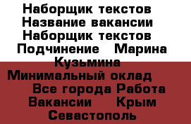 Наборщик текстов › Название вакансии ­ Наборщик текстов › Подчинение ­ Марина Кузьмина › Минимальный оклад ­ 1 500 - Все города Работа » Вакансии   . Крым,Севастополь